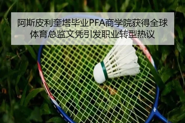 阿斯皮利奎塔毕业PFA商学院获得全球体育总监文凭引发职业转型热议