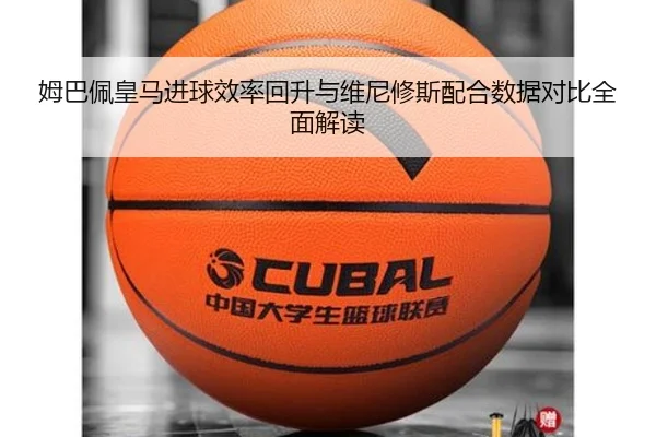 姆巴佩皇马进球效率回升与维尼修斯配合数据对比全面解读